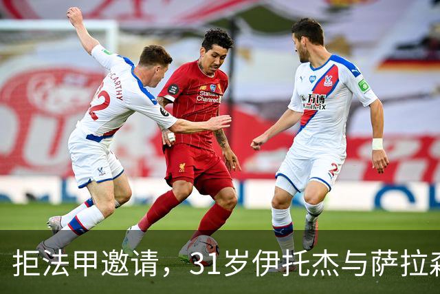 拒法甲邀请，31岁伊托杰与萨拉森斯续约至2029年