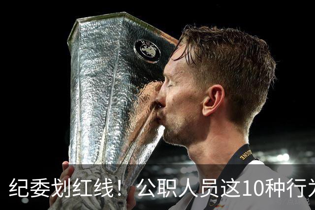 纪委划红线！公职人员这10种行为将从重或加重处分，侥幸不得！