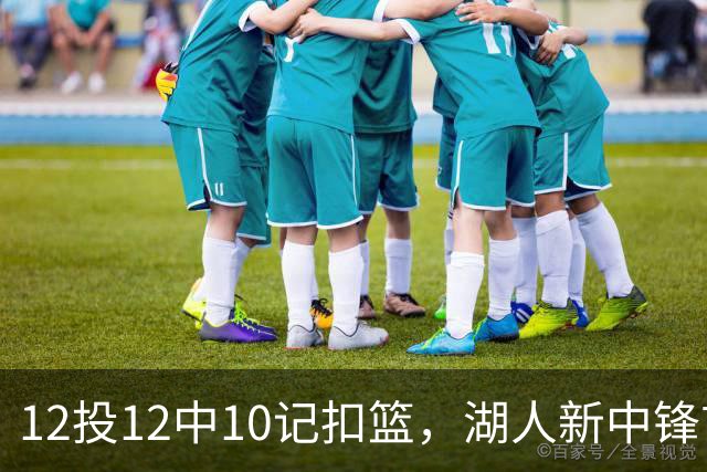 12投12中10记扣篮，湖人新中锋首秀获奥尼尔赐名