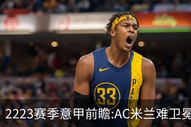 22/23赛季意甲前瞻:AC米兰难卫冕 卢卡库取金靴?